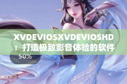 XVDEVIOSXVDEVIOSHD：打造极致影音体验的软件全新升级