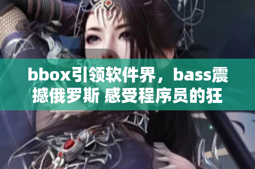 bbox引领软件界，bass震撼俄罗斯 感受程序员的狂热返回