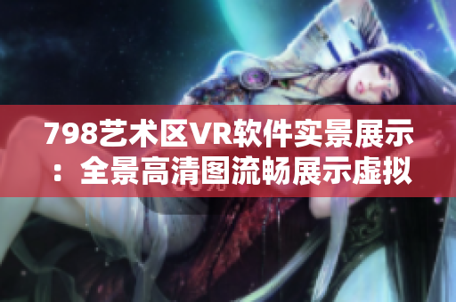 798艺术区VR软件实景展示：全景高清图流畅展示虚拟小人互动体验