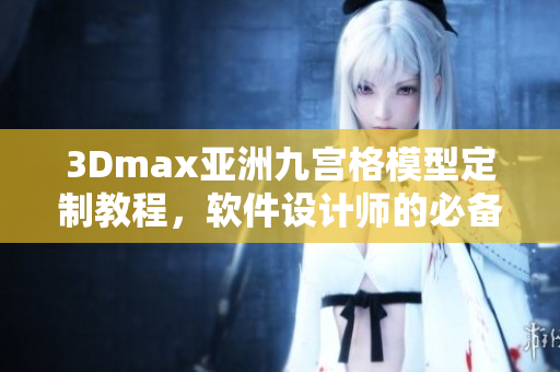 3Dmax亚洲九宫格模型定制教程，软件设计师的必备技能 