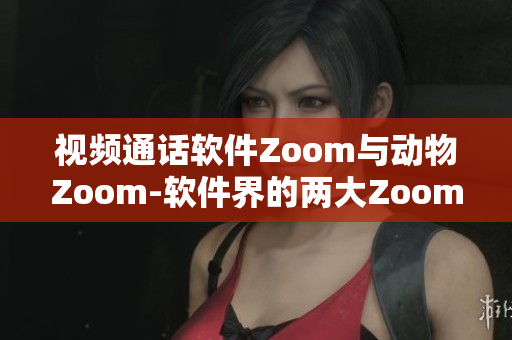 视频通话软件Zoom与动物Zoom-软件界的两大Zoom解析