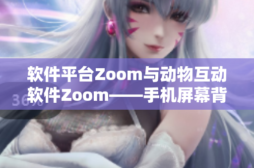 软件平台Zoom与动物互动软件Zoom——手机屏幕背后的不同世界