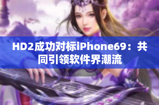 HD2成功对标iPhone69：共同引领软件界潮流