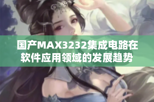 国产MAX3232集成电路在软件应用领域的发展趋势