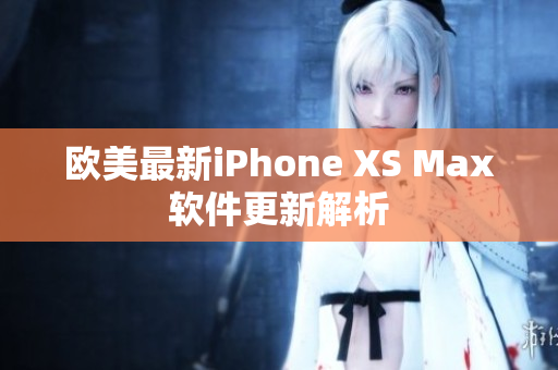 欧美最新iPhone XS Max软件更新解析