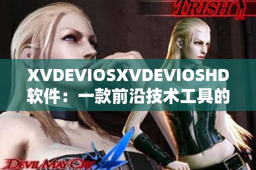 XVDEVIOSXVDEVIOSHD软件：一款前沿技术工具的全面解析