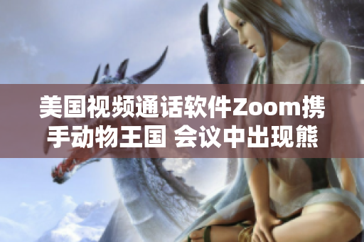 美国视频通话软件Zoom携手动物王国 会议中出现熊猫、狮子等神秘新伙伴