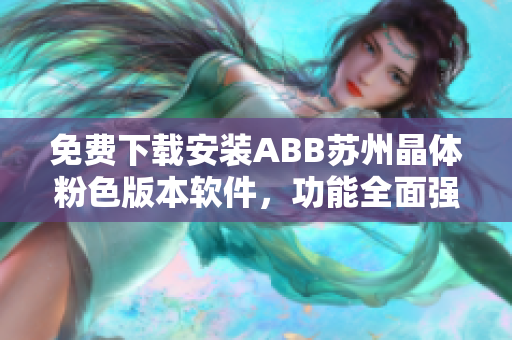 免费下载安装ABB苏州晶体粉色版本软件，功能全面强大