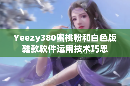 Yeezy380蜜桃粉和白色版鞋款软件运用技术巧思