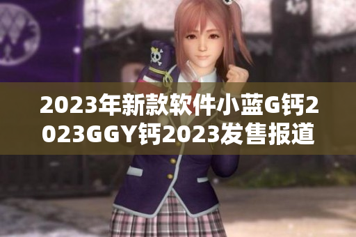 2023年新款软件小蓝G钙2023GGY钙2023发售报道