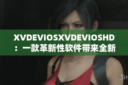 XVDEVIOSXVDEVIOSHD：一款革新性软件带来全新使用体验