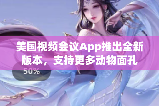 美国视频会议App推出全新版本，支持更多动物面孔