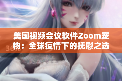 美国视频会议软件Zoom宠物：全球疫情下的抚慰之选