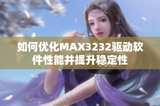 如何优化MAX3232驱动软件性能并提升稳定性