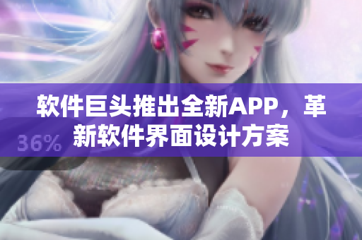 软件巨头推出全新APP，革新软件界面设计方案