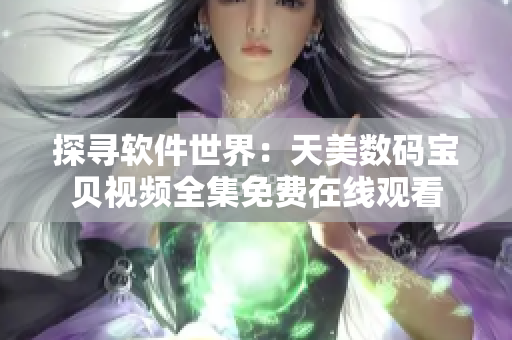 探寻软件世界：天美数码宝贝视频全集免费在线观看