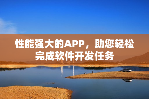 性能强大的APP，助您轻松完成软件开发任务