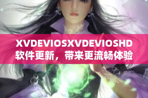 XVDEVIOSXVDEVIOSHD软件更新，带来更流畅体验