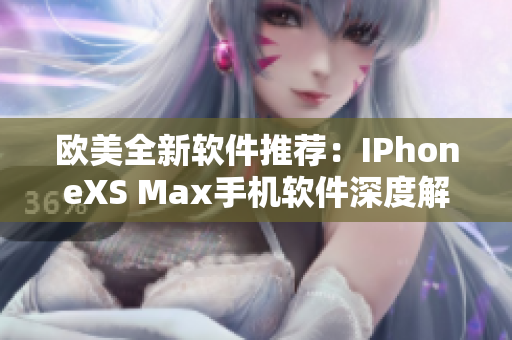 欧美全新软件推荐：IPhoneXS Max手机软件深度解析