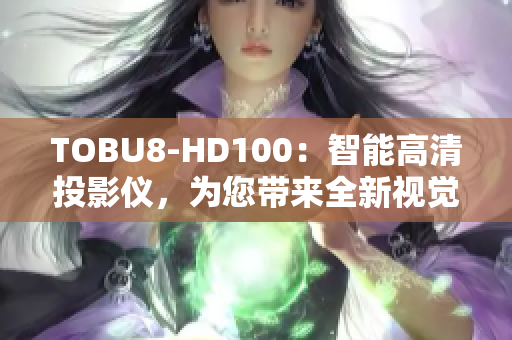 TOBU8-HD100：智能高清投影仪，为您带来全新视觉体验