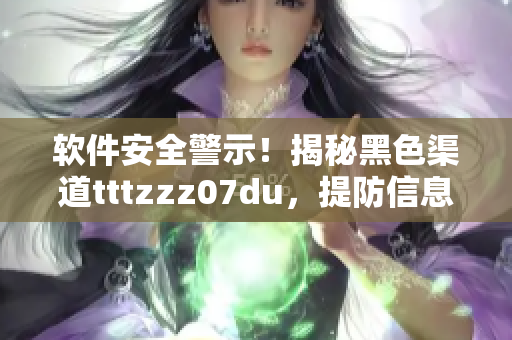 软件安全警示！揭秘黑色渠道tttzzz07du，提防信息泄露漏洞