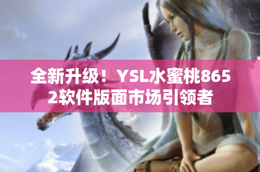 全新升级！YSL水蜜桃8652软件版面市场引领者