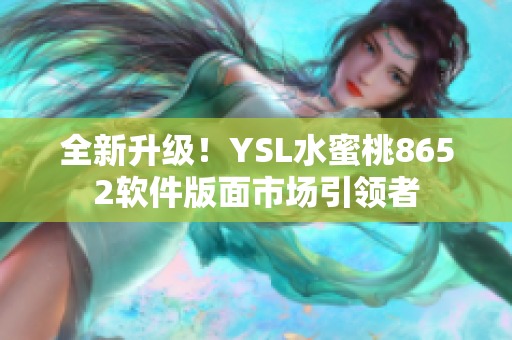 全新升级！YSL水蜜桃8652软件版面市场引领者