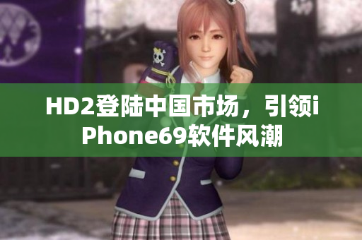 HD2登陆中国市场，引领iPhone69软件风潮