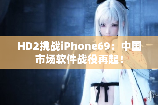 HD2挑战iPhone69：中国市场软件战役再起！