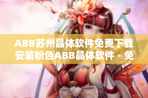 ABB苏州晶体软件免费下载安装粉色ABB晶体软件 - 免费获取并安装