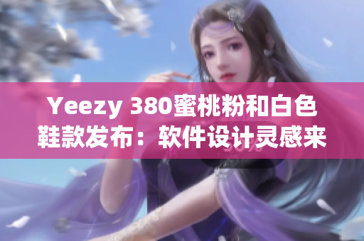 Yeezy 380蜜桃粉和白色鞋款发布：软件设计灵感来自何处？