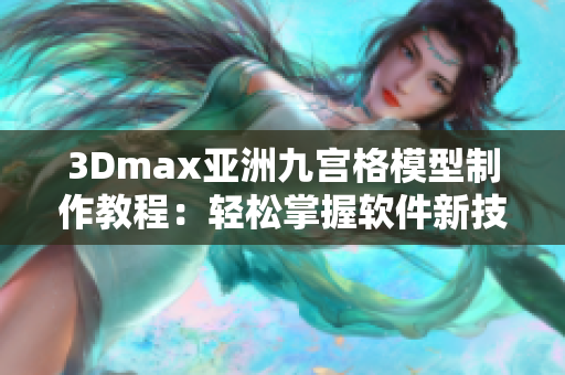 3Dmax亚洲九宫格模型制作教程：轻松掌握软件新技能