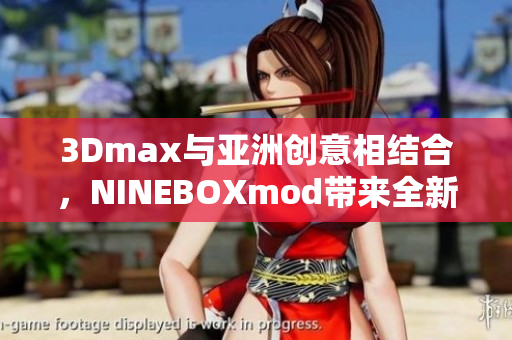 3Dmax与亚洲创意相结合，NINEBOXmod带来全新视觉体验