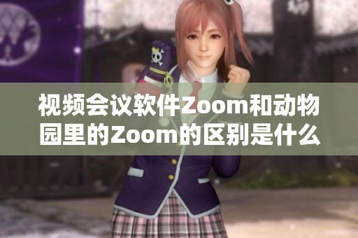 视频会议软件Zoom和动物园里的Zoom的区别是什么？