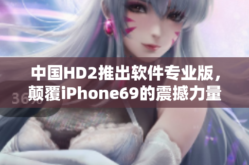 中国HD2推出软件专业版，颠覆iPhone69的震撼力量