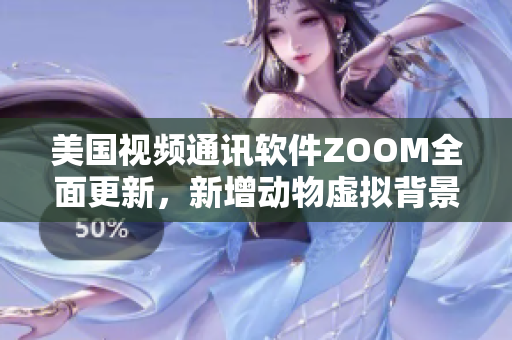 美国视频通讯软件ZOOM全面更新，新增动物虚拟背景功能