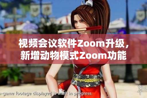 视频会议软件Zoom升级，新增动物模式Zoom功能