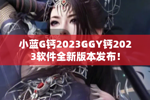 小蓝G钙2023GGY钙2023软件全新版本发布！