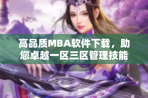 高品质MBA软件下载，助您卓越一区三区管理技能