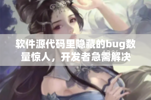 软件源代码里隐藏的bug数量惊人，开发者急需解决