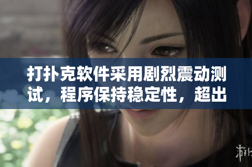 打扑克软件采用剧烈震动测试，程序保持稳定性，超出预期结果 