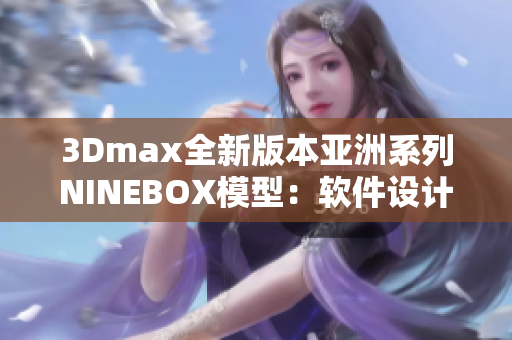 3Dmax全新版本亚洲系列NINEBOX模型：软件设计新风格