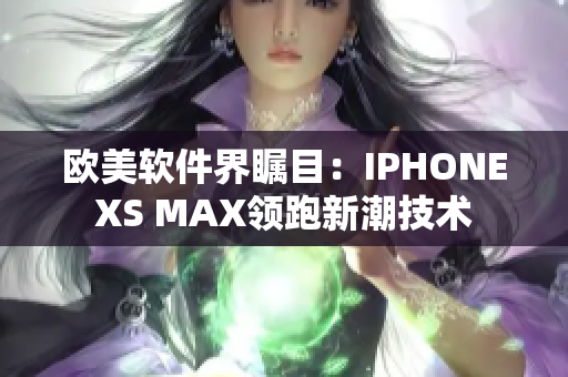 欧美软件界瞩目：IPHONEXS MAX领跑新潮技术