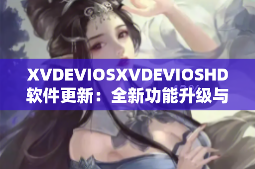 XVDEVIOSXVDEVIOSHD软件更新：全新功能升级与性能优化