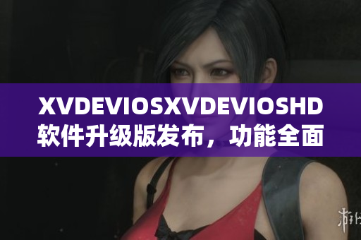 XVDEVIOSXVDEVIOSHD软件升级版发布，功能全面升级