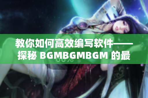 教你如何高效编写软件——探秘 BGMBGMBGM 的最新售价