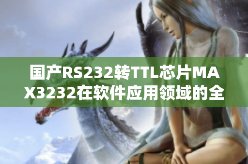 国产RS232转TTL芯片MAX3232在软件应用领域的全面解析