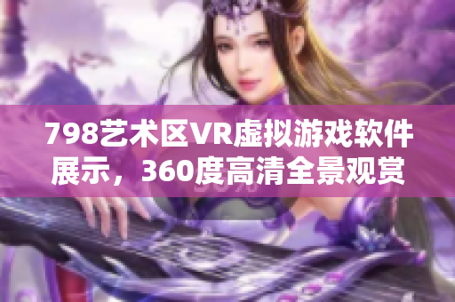 798艺术区VR虚拟游戏软件展示，360度高清全景观赏体验