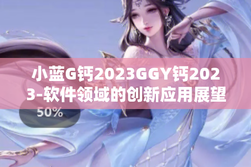 小蓝G钙2023GGY钙2023-软件领域的创新应用展望