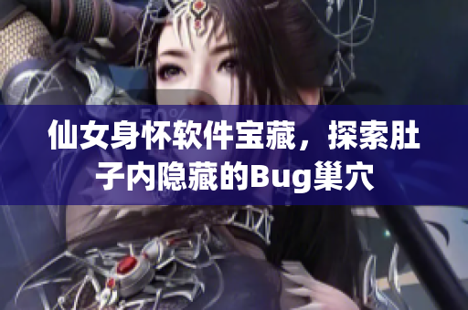 仙女身怀软件宝藏，探索肚子内隐藏的Bug巢穴